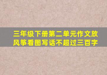 三年级下册第二单元作文放风筝看图写话不超过三百字