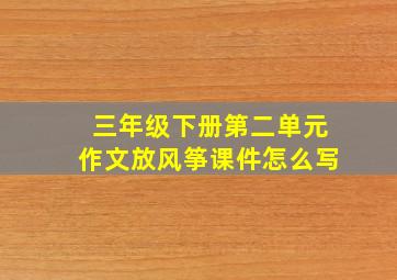 三年级下册第二单元作文放风筝课件怎么写