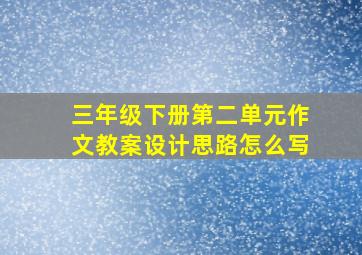 三年级下册第二单元作文教案设计思路怎么写