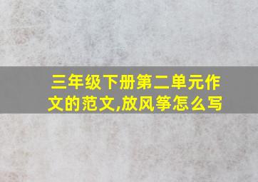 三年级下册第二单元作文的范文,放风筝怎么写