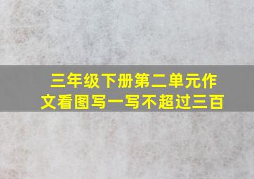 三年级下册第二单元作文看图写一写不超过三百