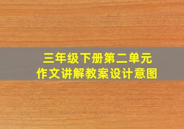 三年级下册第二单元作文讲解教案设计意图