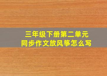 三年级下册第二单元同步作文放风筝怎么写