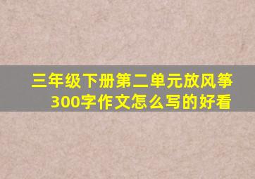 三年级下册第二单元放风筝300字作文怎么写的好看