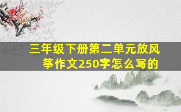 三年级下册第二单元放风筝作文250字怎么写的