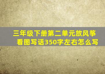 三年级下册第二单元放风筝看图写话350字左右怎么写