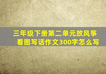 三年级下册第二单元放风筝看图写话作文300字怎么写