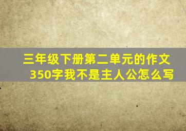 三年级下册第二单元的作文350字我不是主人公怎么写