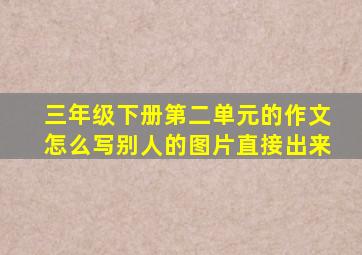 三年级下册第二单元的作文怎么写别人的图片直接出来