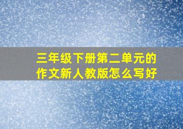 三年级下册第二单元的作文新人教版怎么写好