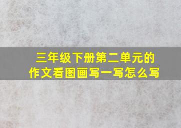 三年级下册第二单元的作文看图画写一写怎么写