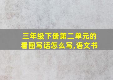 三年级下册第二单元的看图写话怎么写,语文书