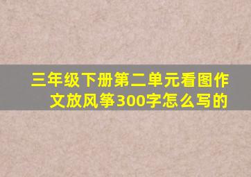 三年级下册第二单元看图作文放风筝300字怎么写的