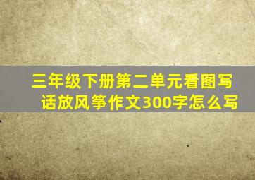 三年级下册第二单元看图写话放风筝作文300字怎么写