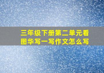 三年级下册第二单元看图华写一写作文怎么写