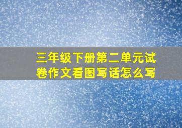 三年级下册第二单元试卷作文看图写话怎么写