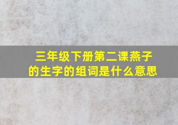 三年级下册第二课燕子的生字的组词是什么意思