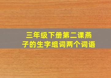 三年级下册第二课燕子的生字组词两个词语