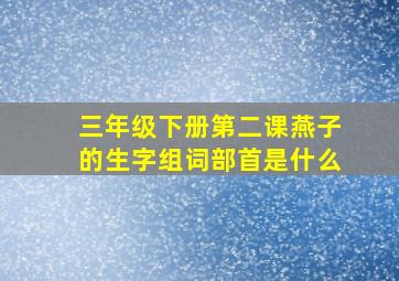 三年级下册第二课燕子的生字组词部首是什么