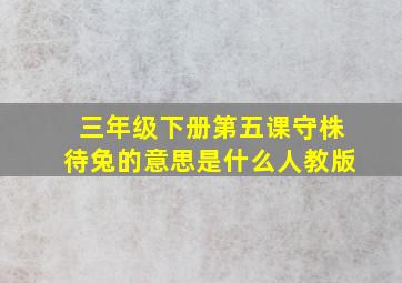 三年级下册第五课守株待兔的意思是什么人教版