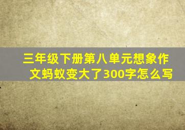 三年级下册第八单元想象作文蚂蚁变大了300字怎么写