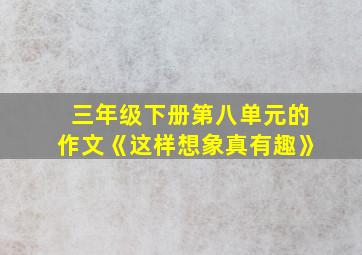 三年级下册第八单元的作文《这样想象真有趣》