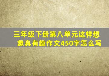 三年级下册第八单元这样想象真有趣作文450字怎么写