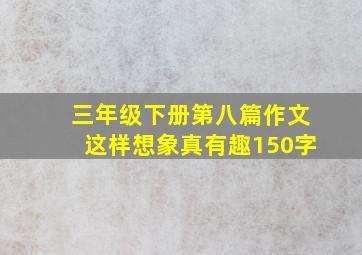 三年级下册第八篇作文这样想象真有趣150字