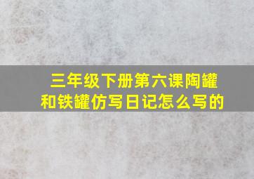 三年级下册第六课陶罐和铁罐仿写日记怎么写的