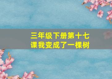 三年级下册第十七课我变成了一棵树