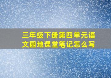 三年级下册第四单元语文园地课堂笔记怎么写