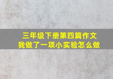 三年级下册第四篇作文我做了一项小实验怎么做