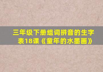 三年级下册组词拼音的生字表18课《童年的水墨画》