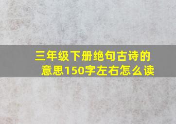 三年级下册绝句古诗的意思150字左右怎么读