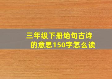 三年级下册绝句古诗的意思150字怎么读