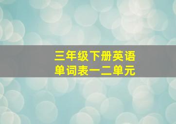 三年级下册英语单词表一二单元