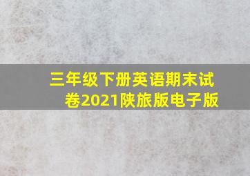 三年级下册英语期末试卷2021陕旅版电子版