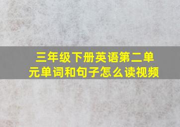 三年级下册英语第二单元单词和句子怎么读视频