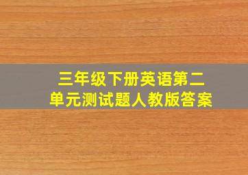 三年级下册英语第二单元测试题人教版答案