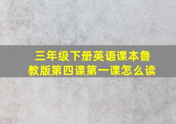 三年级下册英语课本鲁教版第四课第一课怎么读