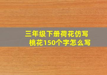 三年级下册荷花仿写桃花150个字怎么写