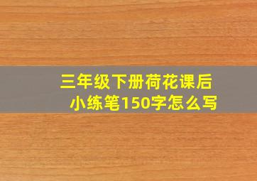 三年级下册荷花课后小练笔150字怎么写