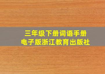 三年级下册词语手册电子版浙江教育出版社