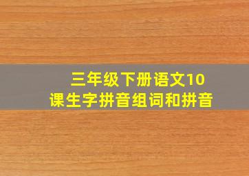 三年级下册语文10课生字拼音组词和拼音