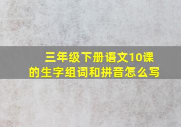 三年级下册语文10课的生字组词和拼音怎么写