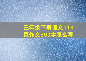 三年级下册语文113页作文300字怎么写