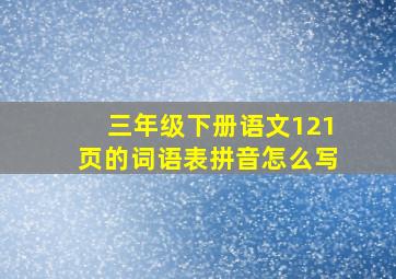 三年级下册语文121页的词语表拼音怎么写