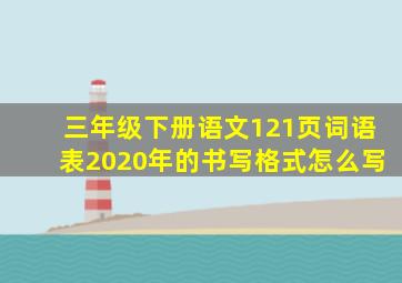 三年级下册语文121页词语表2020年的书写格式怎么写