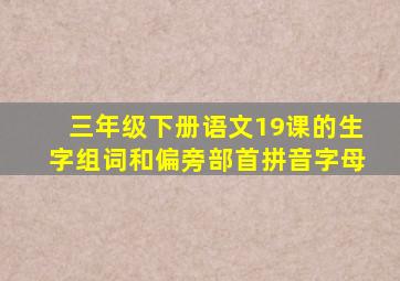 三年级下册语文19课的生字组词和偏旁部首拼音字母