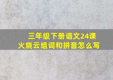 三年级下册语文24课火烧云组词和拼音怎么写